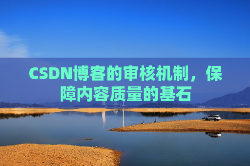CSDN博客的审核机制，保障内容质量的基石